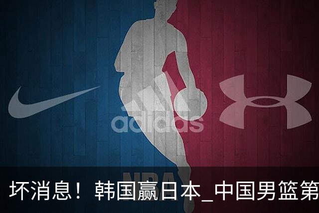 坏消息！韩国赢日本 中国男篮第二阶段形势不乐观